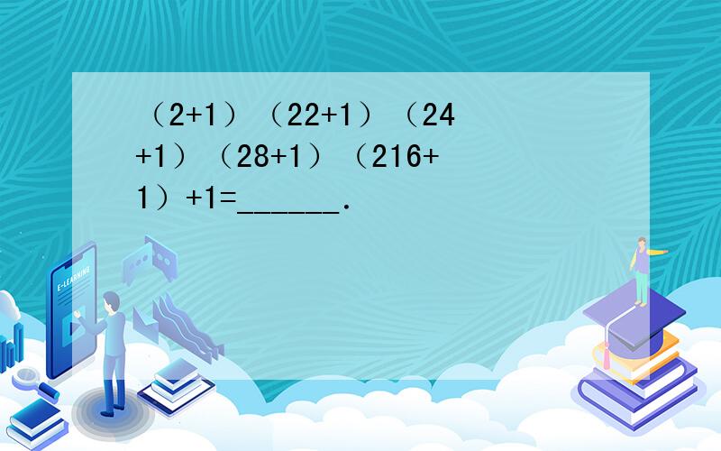 （2+1）（22+1）（24+1）（28+1）（216+1）+1=______．