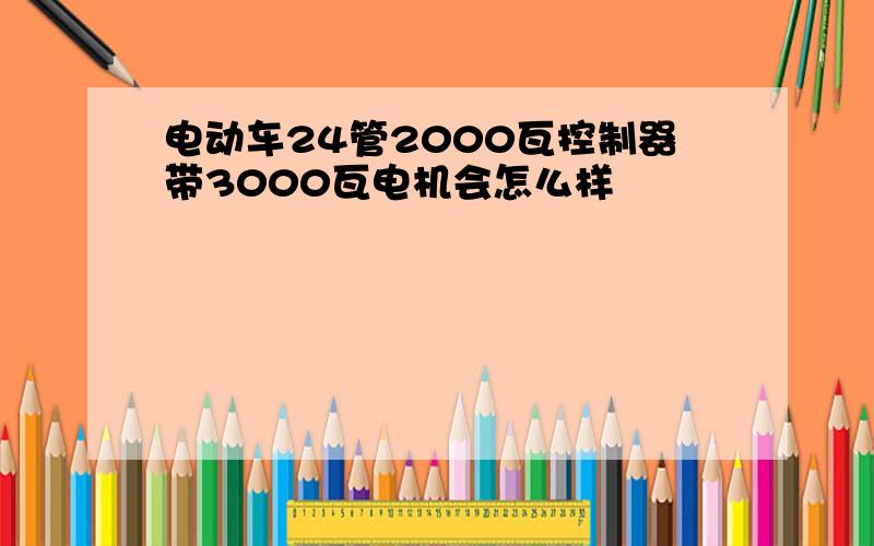 电动车24管2000瓦控制器带3000瓦电机会怎么样