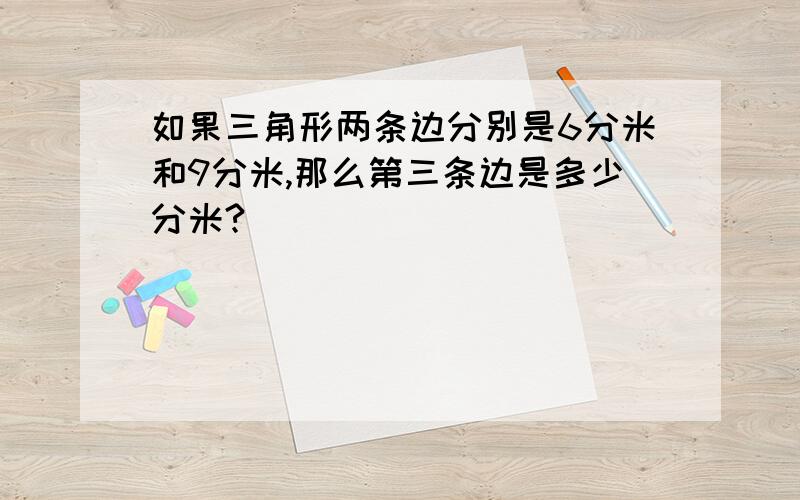 如果三角形两条边分别是6分米和9分米,那么第三条边是多少分米?