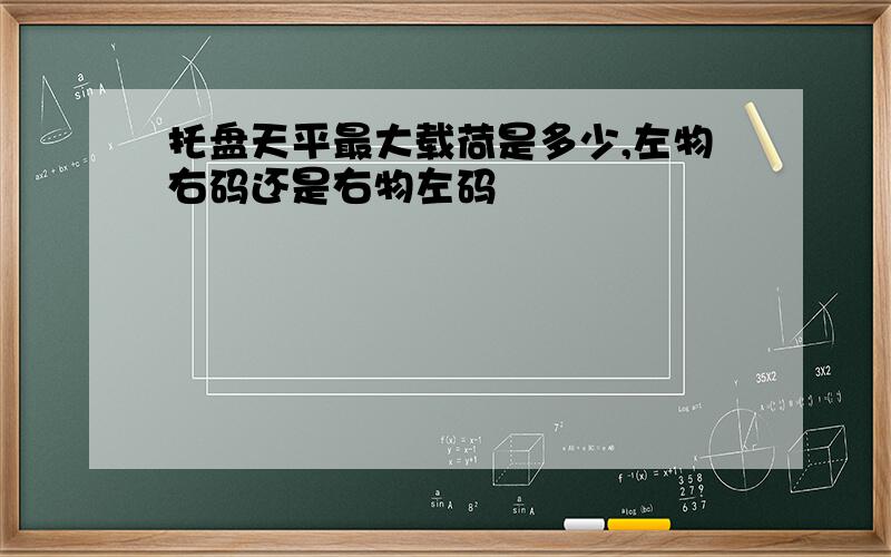 托盘天平最大载荷是多少,左物右码还是右物左码