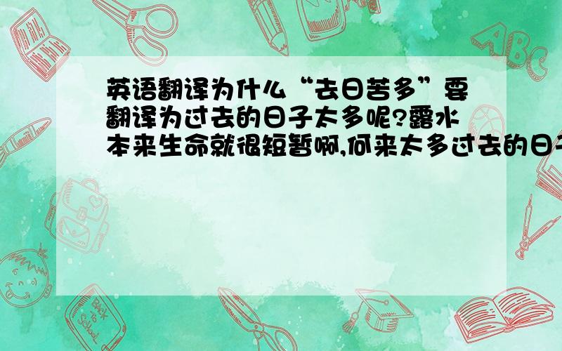 英语翻译为什么“去日苦多”要翻译为过去的日子太多呢?露水本来生命就很短暂啊,何来太多过去的日子?