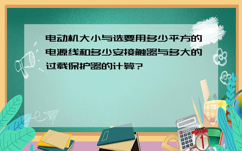 电动机大小与选要用多少平方的电源线和多少安接触器与多大的过载保护器的计算?