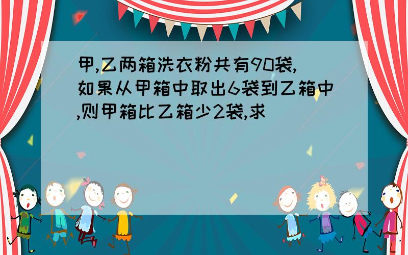 甲,乙两箱洗衣粉共有90袋,如果从甲箱中取出6袋到乙箱中,则甲箱比乙箱少2袋,求