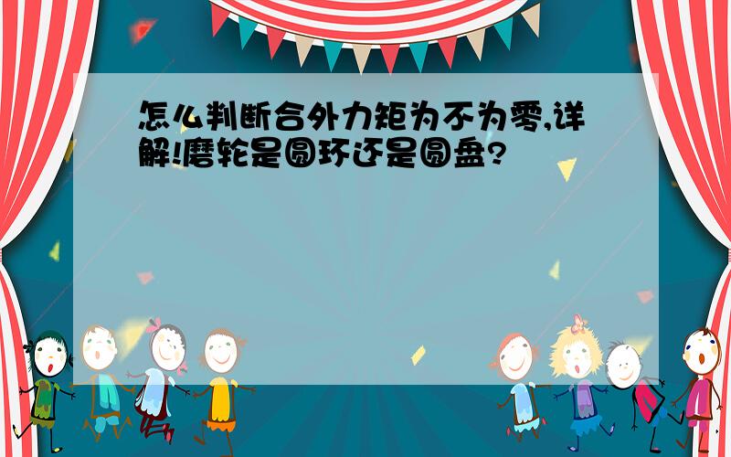 怎么判断合外力矩为不为零,详解!磨轮是圆环还是圆盘?