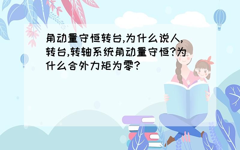 角动量守恒转台,为什么说人,转台,转轴系统角动量守恒?为什么合外力矩为零?