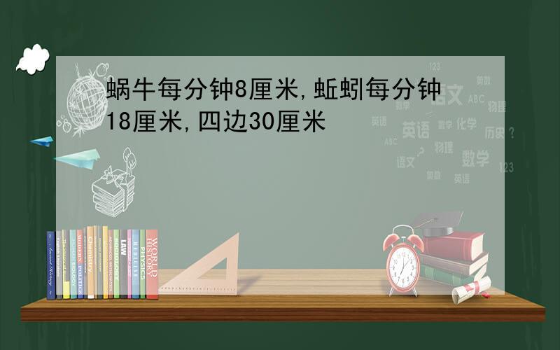 蜗牛每分钟8厘米,蚯蚓每分钟18厘米,四边30厘米