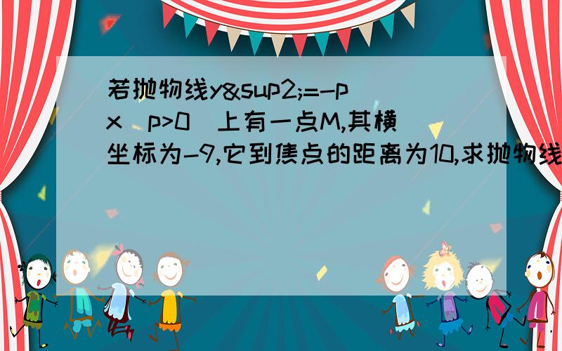 若抛物线y²=-px(p>0)上有一点M,其横坐标为-9,它到焦点的距离为10,求抛物线方