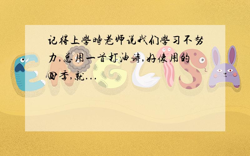 记得上学时老师说我们学习不努力,总用一首打油诗,好像用的四季,就...