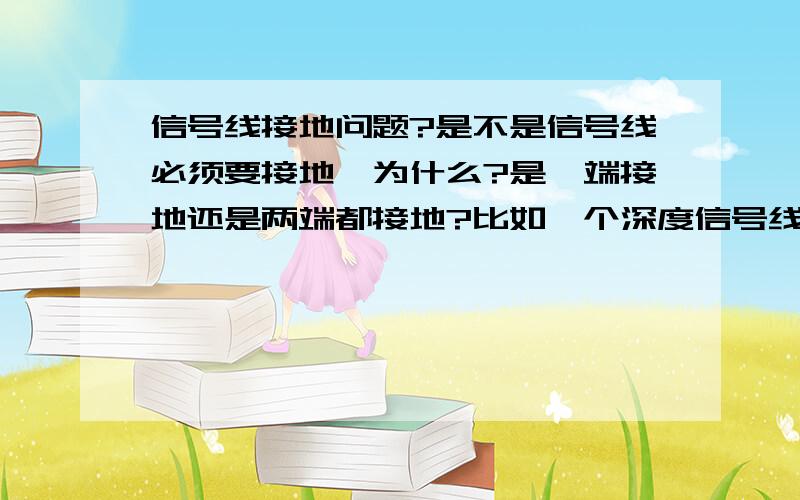 信号线接地问题?是不是信号线必须要接地,为什么?是一端接地还是两端都接地?比如一个深度信号线内有3个芯,深度A,深度B,