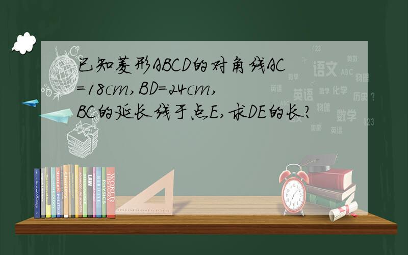 已知菱形ABCD的对角线AC=18cm,BD=24cm,BC的延长线于点E,求DE的长?