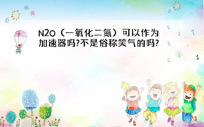 N2O（一氧化二氮）可以作为加速器吗?不是俗称笑气的吗?