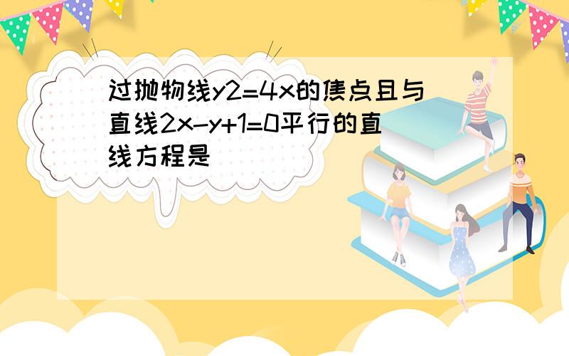 过抛物线y2=4x的焦点且与直线2x-y+1=0平行的直线方程是______．