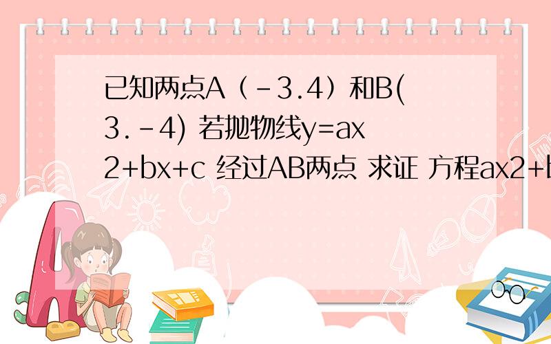 已知两点A（-3.4）和B(3.-4) 若抛物线y=ax2+bx+c 经过AB两点 求证 方程ax2+bx+c =0一定