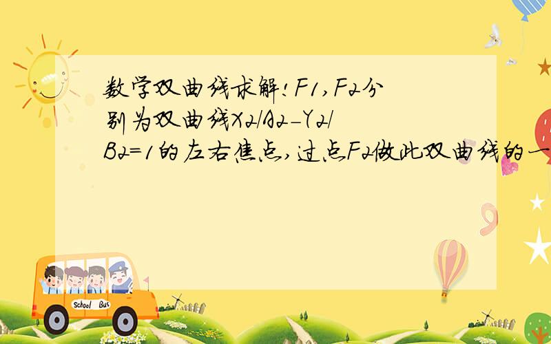 数学双曲线求解!F1,F2分别为双曲线X2/A2-Y2/B2=1的左右焦点,过点F2做此双曲线的一条渐近线的垂线,垂足为