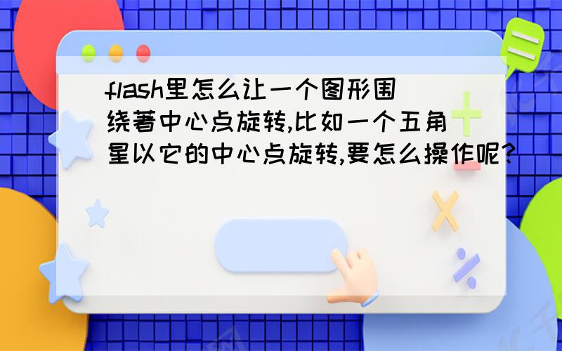 flash里怎么让一个图形围绕著中心点旋转,比如一个五角星以它的中心点旋转,要怎么操作呢?