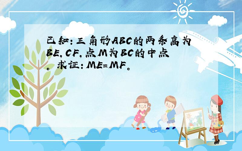 已知：三角形ABC的两条高为BE,CF,点M为BC的中点。 求证：ME=MF。