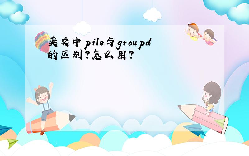 英文中pile与groupd的区别?怎么用?