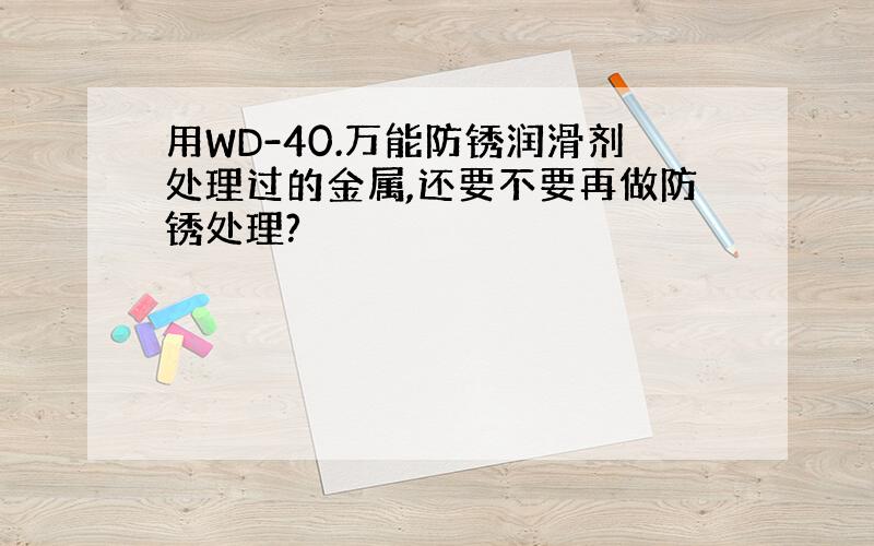 用WD-40.万能防锈润滑剂处理过的金属,还要不要再做防锈处理?