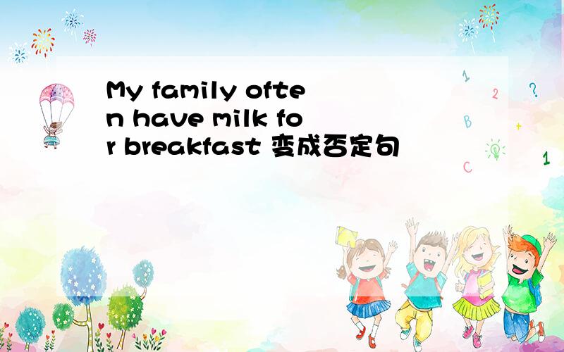 My family often have milk for breakfast 变成否定句