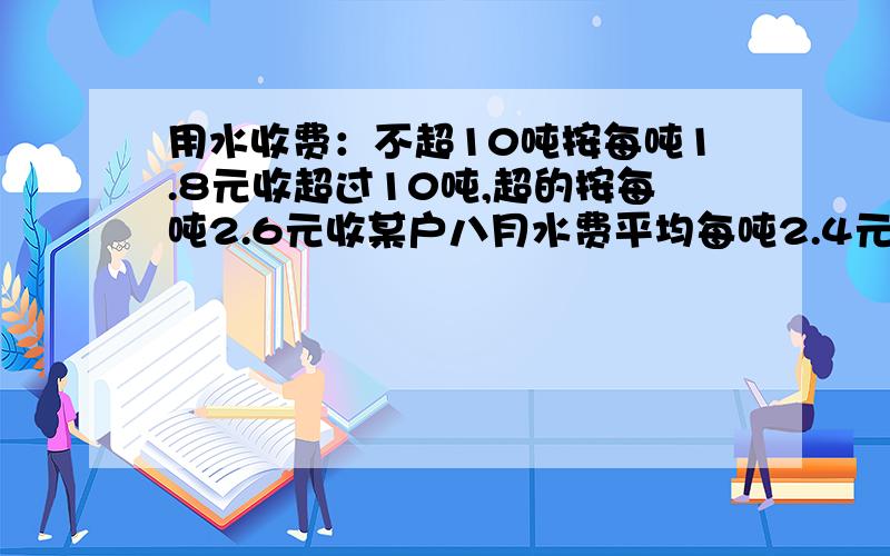 用水收费：不超10吨按每吨1.8元收超过10吨,超的按每吨2.6元收某户八月水费平均每吨2.4元该户应交多少水费