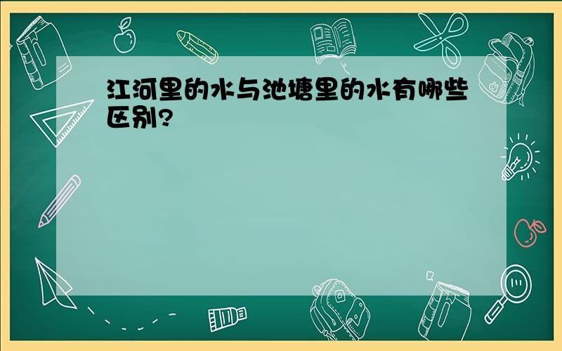 江河里的水与池塘里的水有哪些区别?