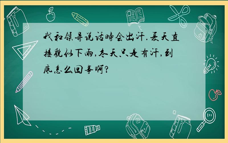 我和领导说话时会出汗.夏天直接貌似下雨,冬天只是有汗,到底怎么回事啊?