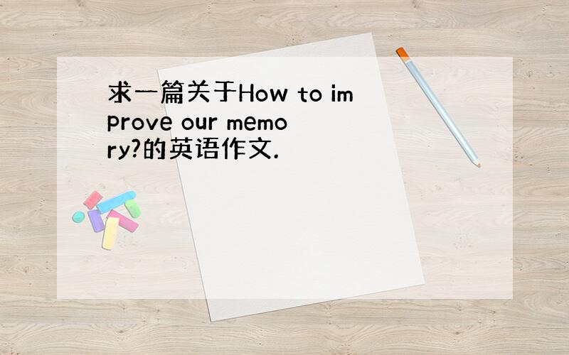 求一篇关于How to improve our memory?的英语作文.