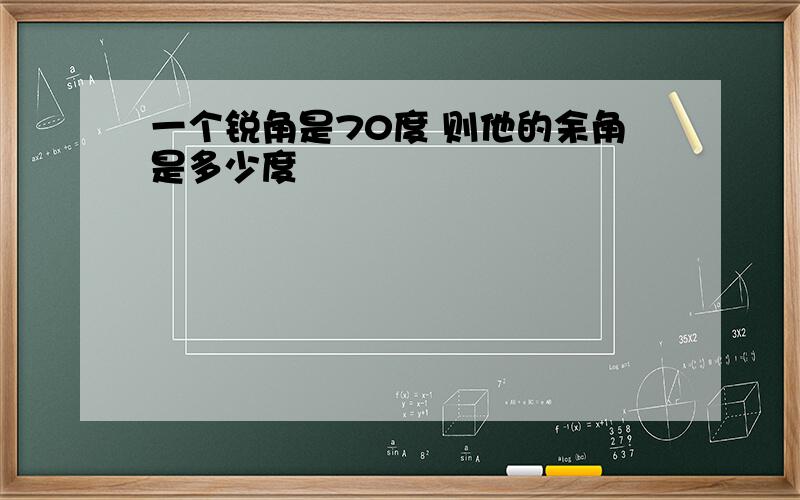 一个锐角是70度 则他的余角是多少度