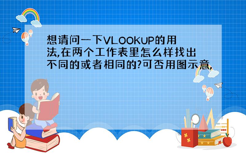 想请问一下VLOOKUP的用法,在两个工作表里怎么样找出不同的或者相同的?可否用图示意,