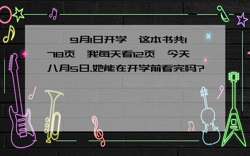 妮妮9月1日开学,这本书共178页,我每天看12页,今天八月5日.她能在开学前看完吗?