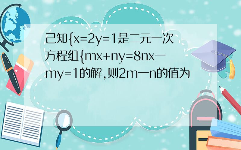 己知{x=2y=1是二元一次方程组{mx+ny=8nx一my=1的解,则2m一n的值为