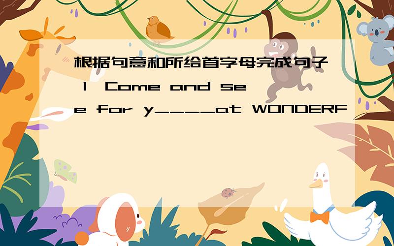 根据句意和所给首字母完成句子 1、Come and see for y____at WONDERF