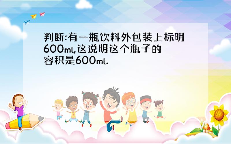 判断:有一瓶饮料外包装上标明600ml,这说明这个瓶子的容积是600ml.