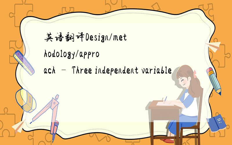 英语翻译Design/methodology/approach – Three independent variable