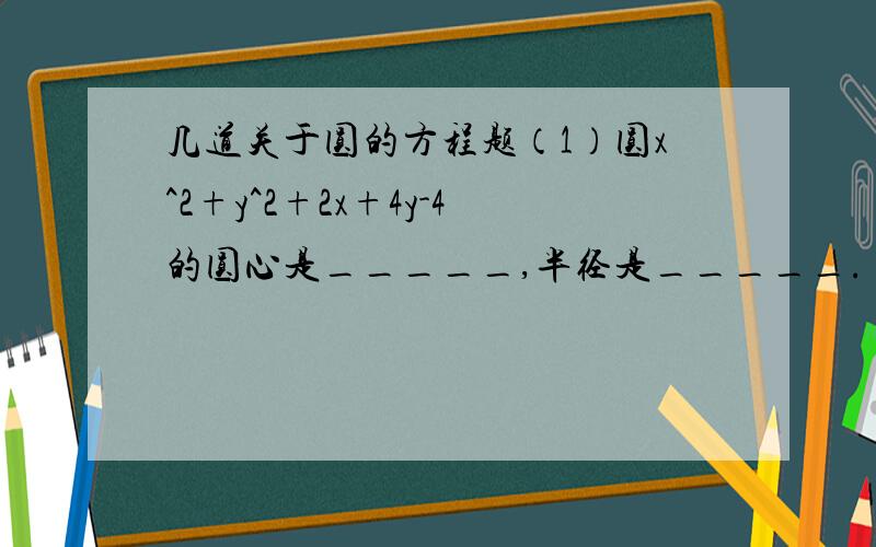 几道关于圆的方程题（1）圆x^2+y^2+2x+4y-4的圆心是_____,半径是_____.（2）△ABC三个顶点的坐