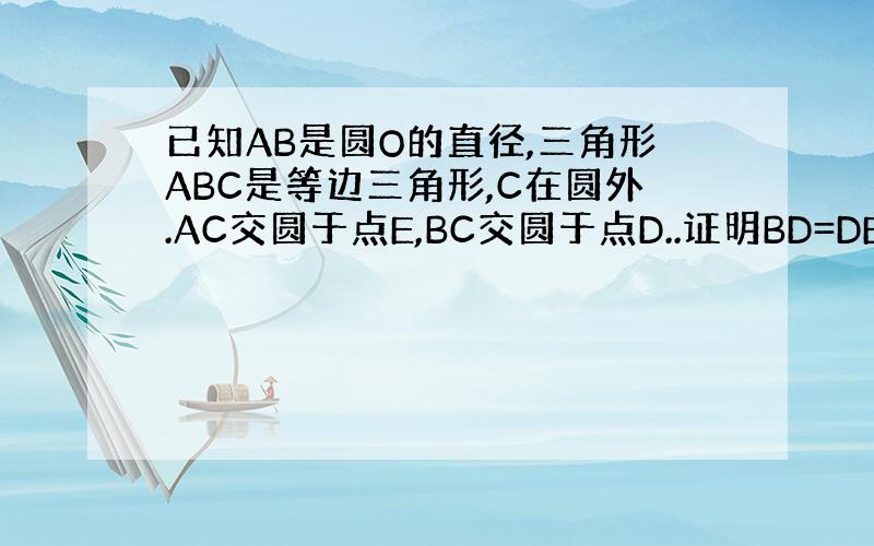 已知AB是圆O的直径,三角形ABC是等边三角形,C在圆外.AC交圆于点E,BC交圆于点D..证明BD=DE