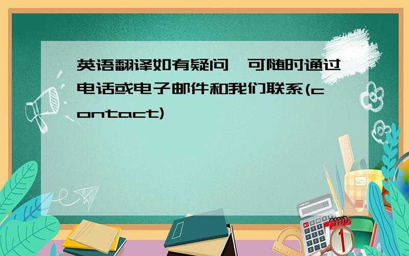 英语翻译如有疑问,可随时通过电话或电子邮件和我们联系(contact)