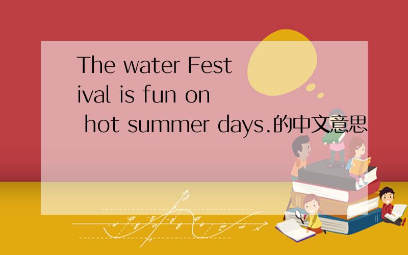 The water Festival is fun on hot summer days.的中文意思