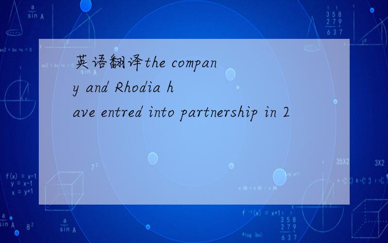 英语翻译the company and Rhodia have entred into partnership in 2