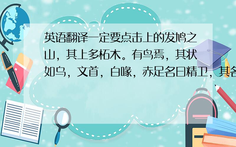 英语翻译一定要点击上的发鸠之山，其上多柘木。有鸟焉，其状如乌，文首，白喙，赤足名曰精卫，其名自詨（应该是讠但找不到这个字