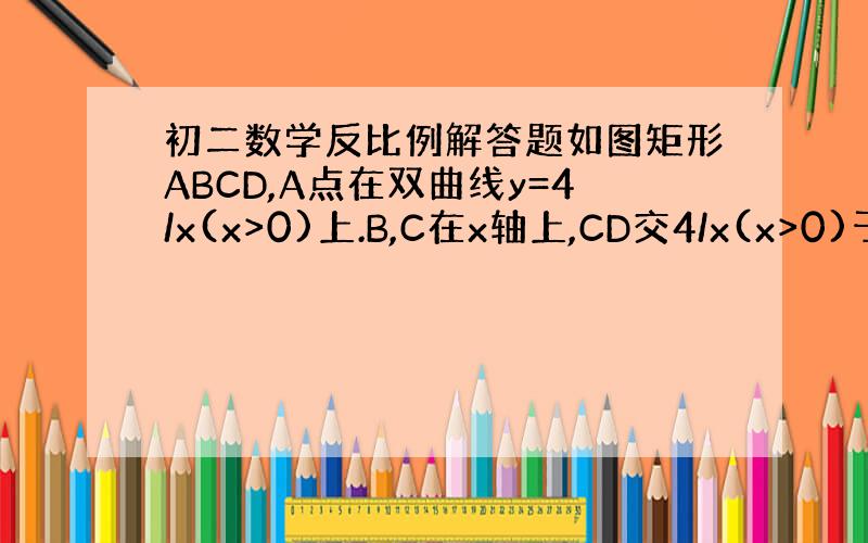 初二数学反比例解答题如图矩形ABCD,A点在双曲线y=4/x(x>0)上.B,C在x轴上,CD交4/x(x>0)于点E,