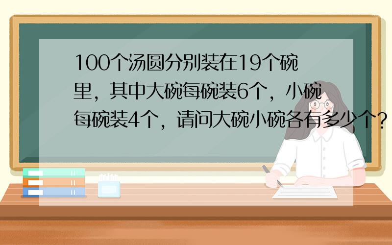 100个汤圆分别装在19个碗里，其中大碗每碗装6个，小碗每碗装4个，请问大碗小碗各有多少个？