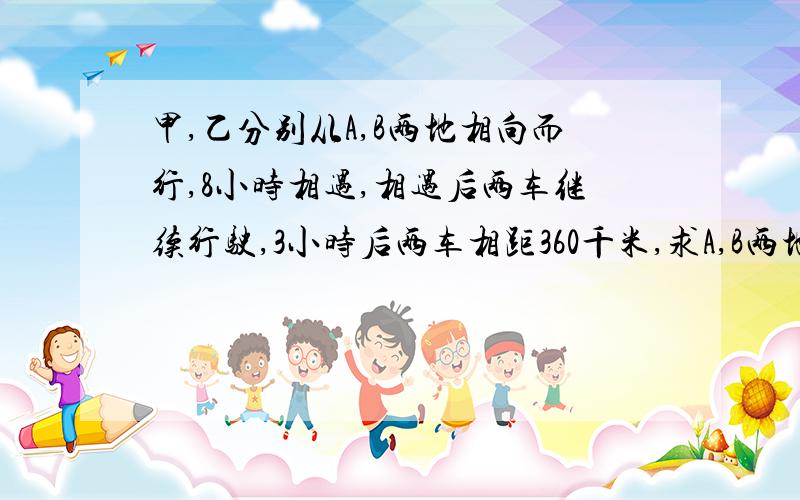 甲,乙分别从A,B两地相向而行,8小时相遇,相遇后两车继续行驶,3小时后两车相距360千米,求A,B两地距离