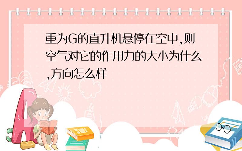 重为G的直升机悬停在空中,则空气对它的作用力的大小为什么,方向怎么样