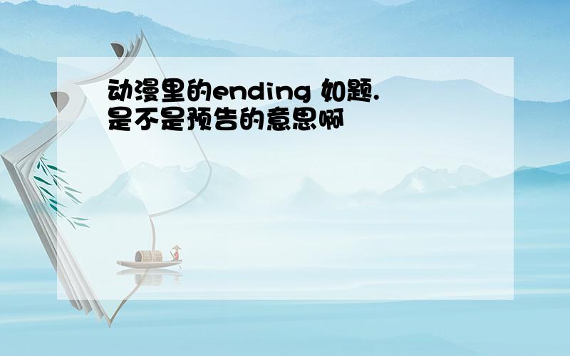 动漫里的ending 如题.是不是预告的意思啊