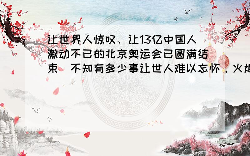 让世界人惊叹、让13亿中国人激动不已的北京奥运会已圆满结束．不知有多少事让世人难以忘怀，火炬接力就是其中之一．北京奥运火