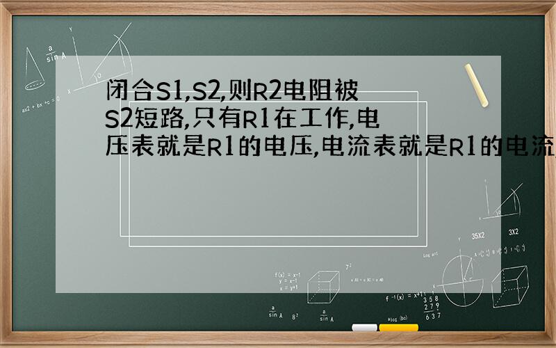 闭合S1,S2,则R2电阻被S2短路,只有R1在工作,电压表就是R1的电压,电流表就是R1的电流,所以R1=9/1.5=