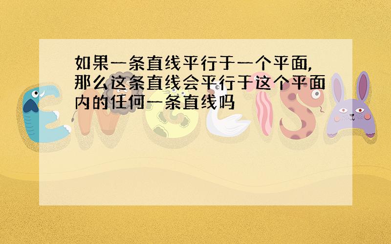 如果一条直线平行于一个平面,那么这条直线会平行于这个平面内的任何一条直线吗