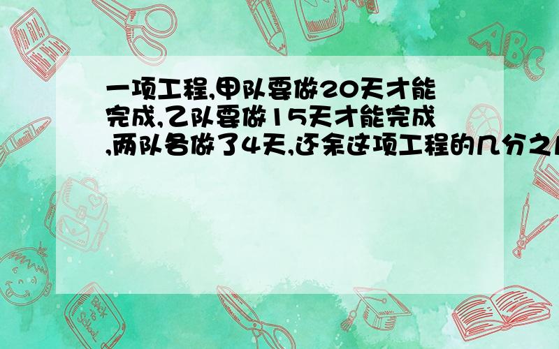 一项工程,甲队要做20天才能完成,乙队要做15天才能完成,两队各做了4天,还余这项工程的几分之几?