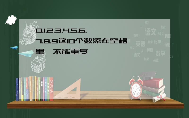 0.1.2.3.4.5.6.7.8.9这10个数添在空格里,不能重复